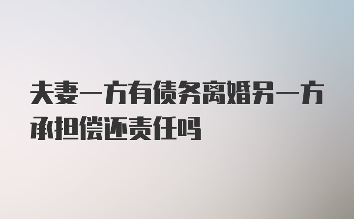 夫妻一方有债务离婚另一方承担偿还责任吗