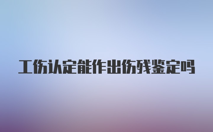 工伤认定能作出伤残鉴定吗