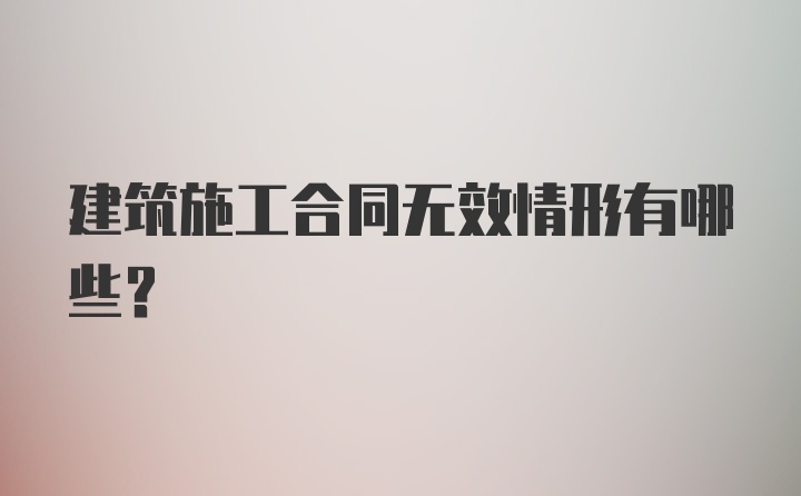 建筑施工合同无效情形有哪些？