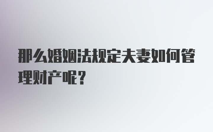 那么婚姻法规定夫妻如何管理财产呢？