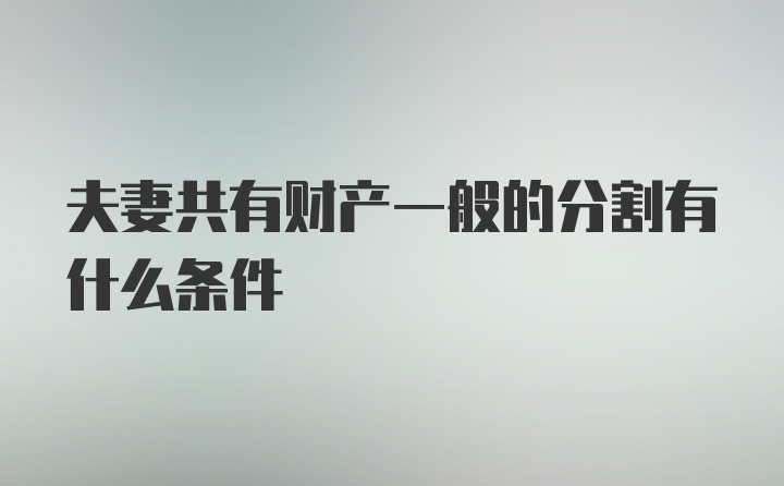 夫妻共有财产一般的分割有什么条件