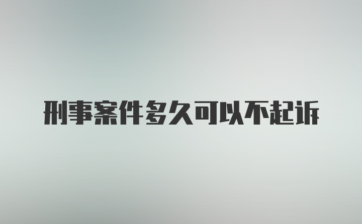 刑事案件多久可以不起诉