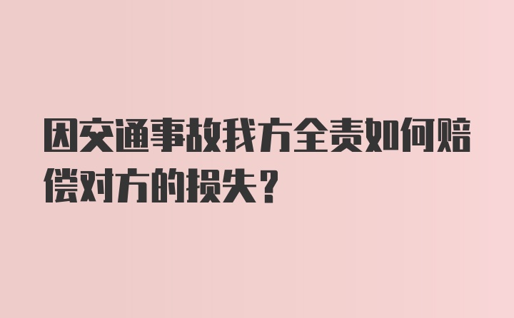 因交通事故我方全责如何赔偿对方的损失？