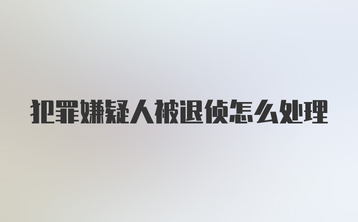 犯罪嫌疑人被退侦怎么处理