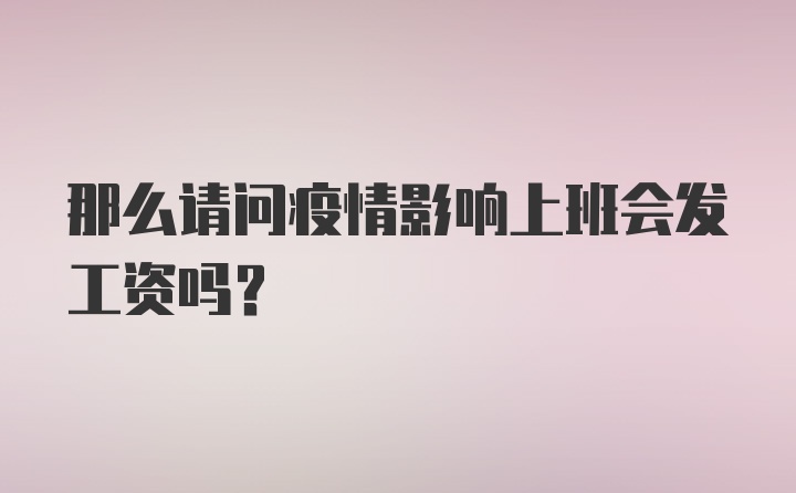 那么请问疫情影响上班会发工资吗？