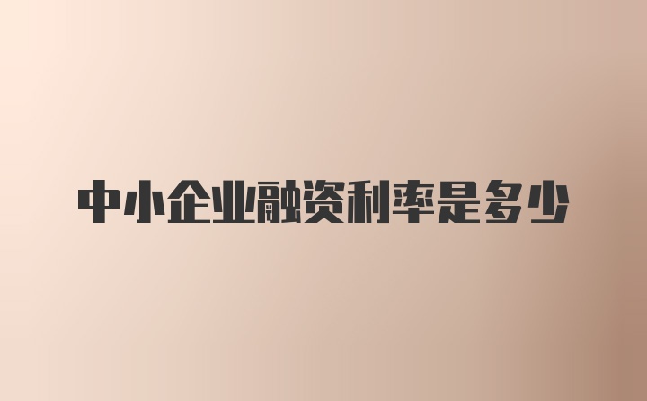 中小企业融资利率是多少