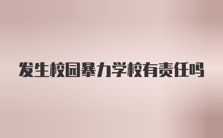 发生校园暴力学校有责任吗