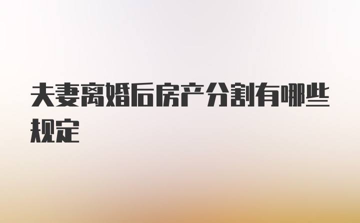 夫妻离婚后房产分割有哪些规定