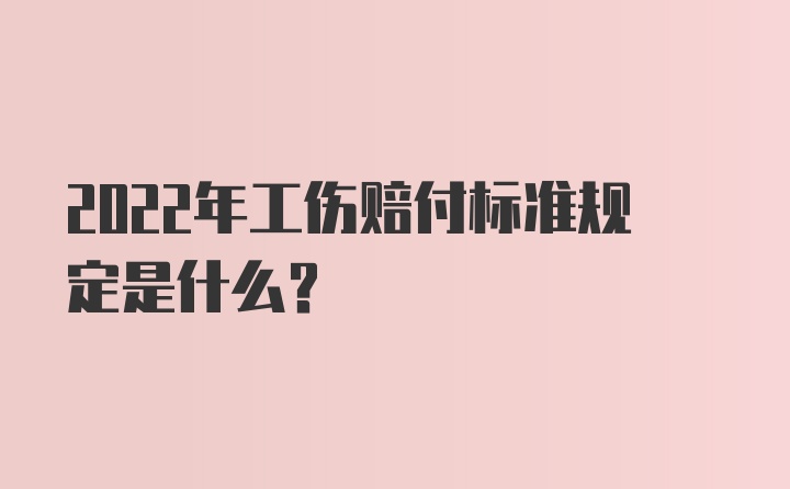 2022年工伤赔付标准规定是什么？