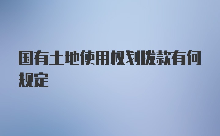 国有土地使用权划拨款有何规定