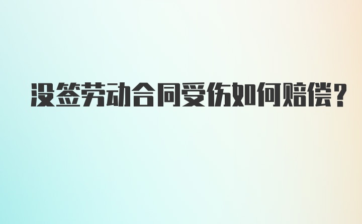 没签劳动合同受伤如何赔偿？