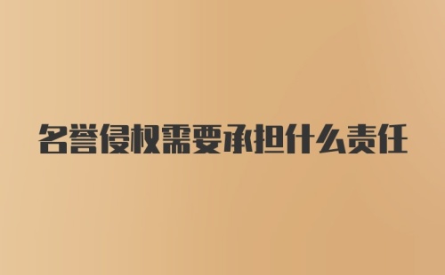 名誉侵权需要承担什么责任