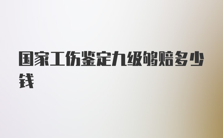 国家工伤鉴定九级够赔多少钱