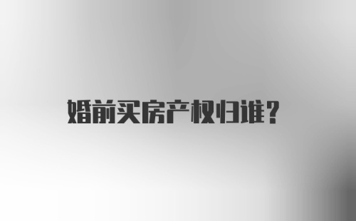 婚前买房产权归谁？