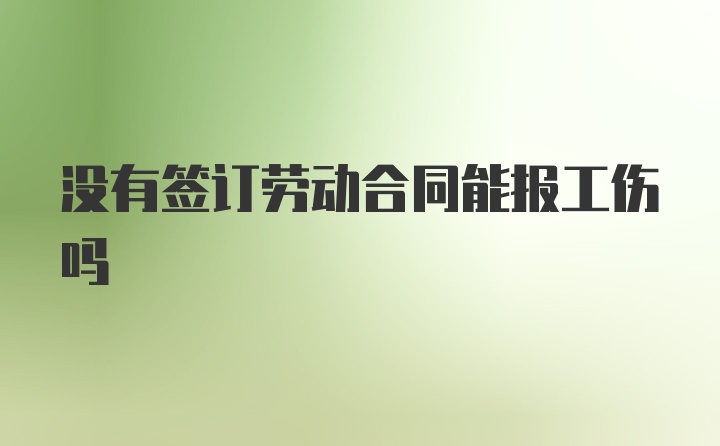 没有签订劳动合同能报工伤吗