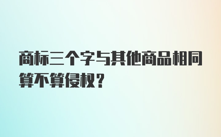 商标三个字与其他商品相同算不算侵权？