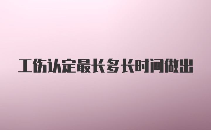 工伤认定最长多长时间做出