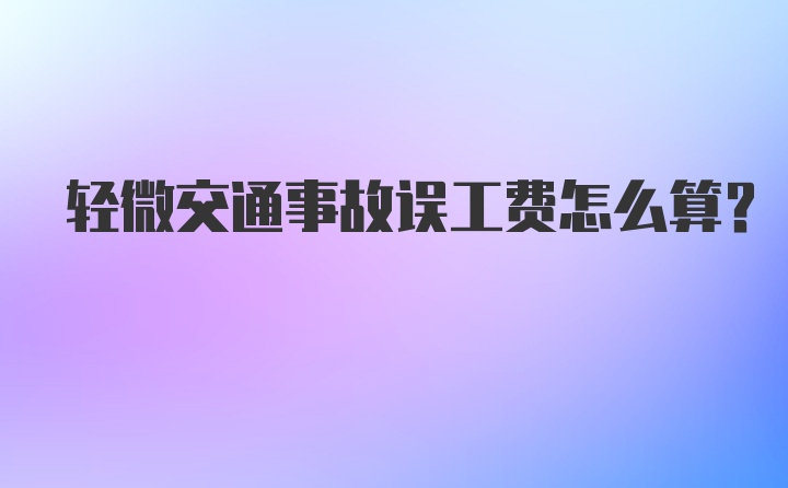 轻微交通事故误工费怎么算？