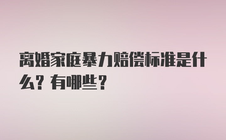 离婚家庭暴力赔偿标准是什么？有哪些？