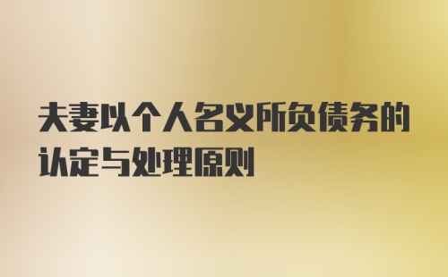 夫妻以个人名义所负债务的认定与处理原则