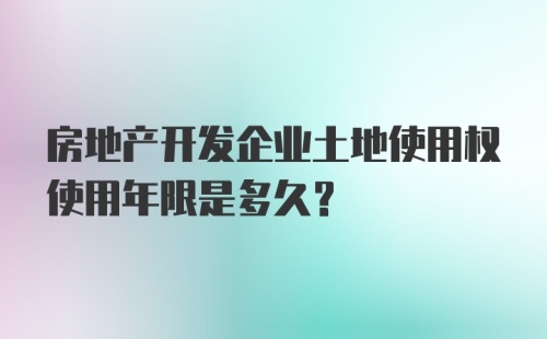 房地产开发企业土地使用权使用年限是多久？