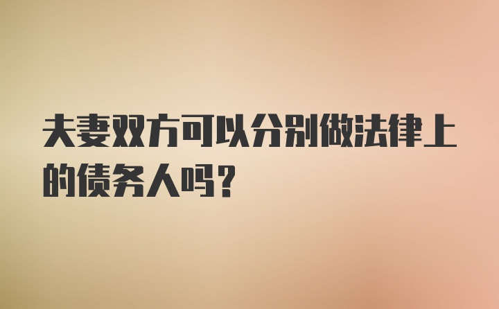 夫妻双方可以分别做法律上的债务人吗？