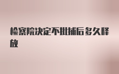 检察院决定不批捕后多久释放