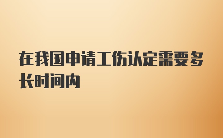 在我国申请工伤认定需要多长时间内