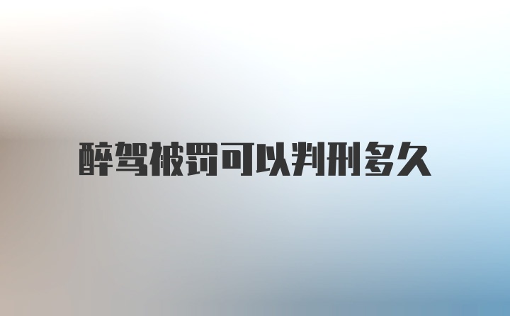 醉驾被罚可以判刑多久