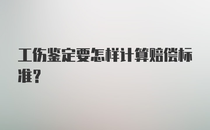 工伤鉴定要怎样计算赔偿标准？