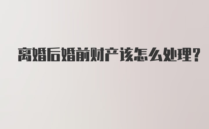 离婚后婚前财产该怎么处理？