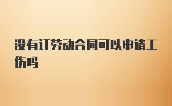 没有订劳动合同可以申请工伤吗