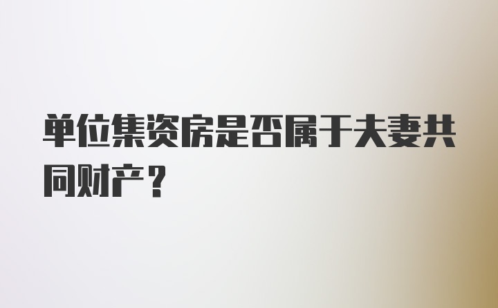 单位集资房是否属于夫妻共同财产？