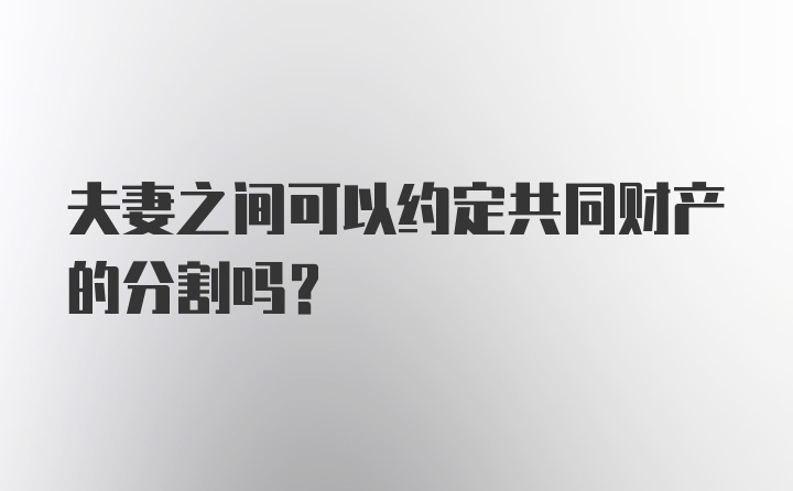 夫妻之间可以约定共同财产的分割吗？