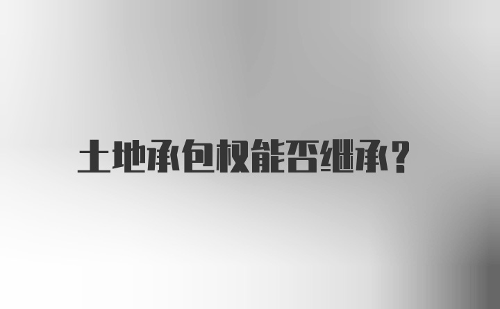 土地承包权能否继承?