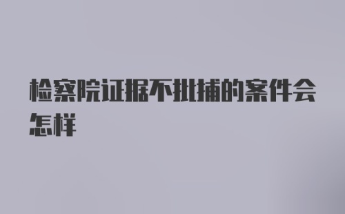 检察院证据不批捕的案件会怎样