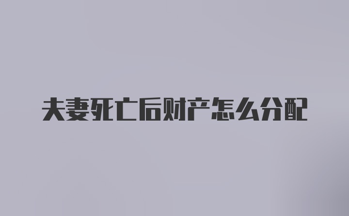 夫妻死亡后财产怎么分配