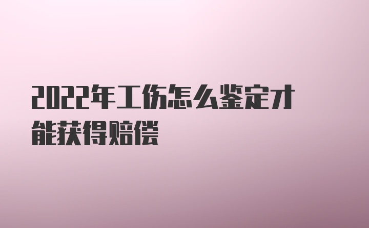 2022年工伤怎么鉴定才能获得赔偿