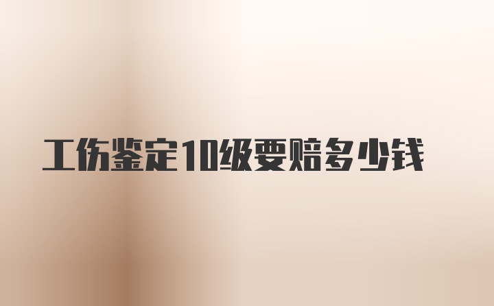 工伤鉴定10级要赔多少钱