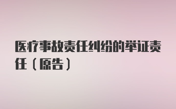 医疗事故责任纠纷的举证责任（原告）