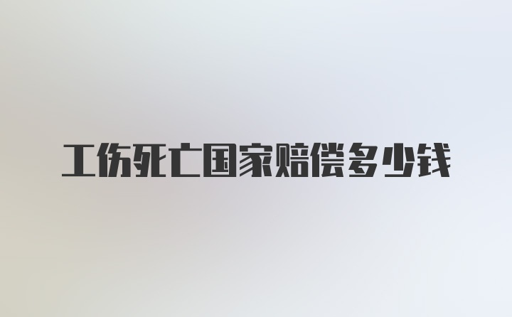 工伤死亡国家赔偿多少钱