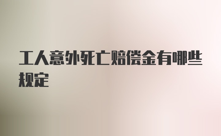 工人意外死亡赔偿金有哪些规定