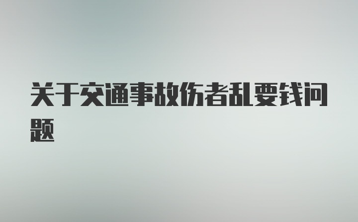 关于交通事故伤者乱要钱问题