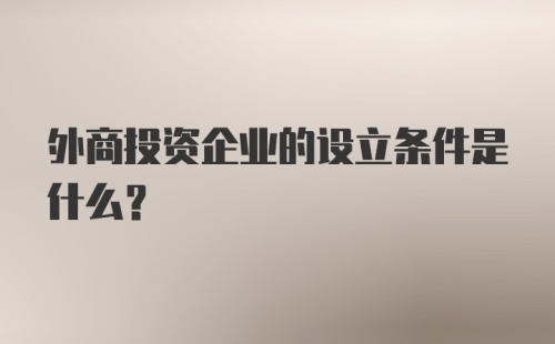 外商投资企业的设立条件是什么？