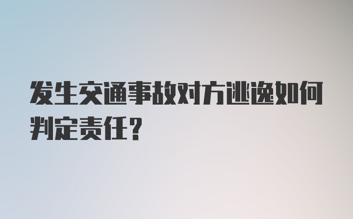 发生交通事故对方逃逸如何判定责任？