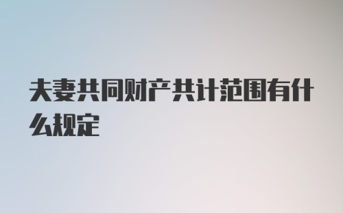 夫妻共同财产共计范围有什么规定