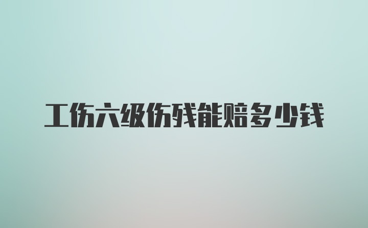 工伤六级伤残能赔多少钱