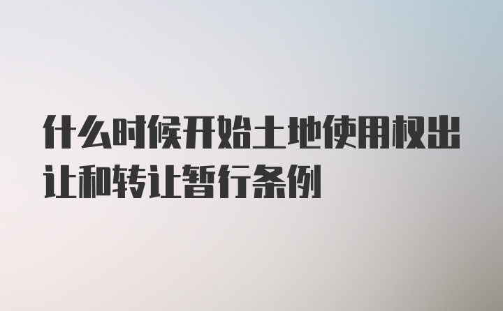 什么时候开始土地使用权出让和转让暂行条例