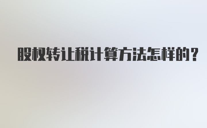 股权转让税计算方法怎样的？