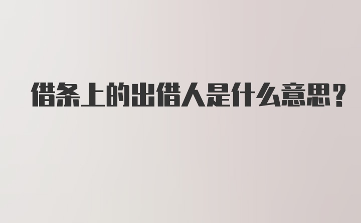 借条上的出借人是什么意思？